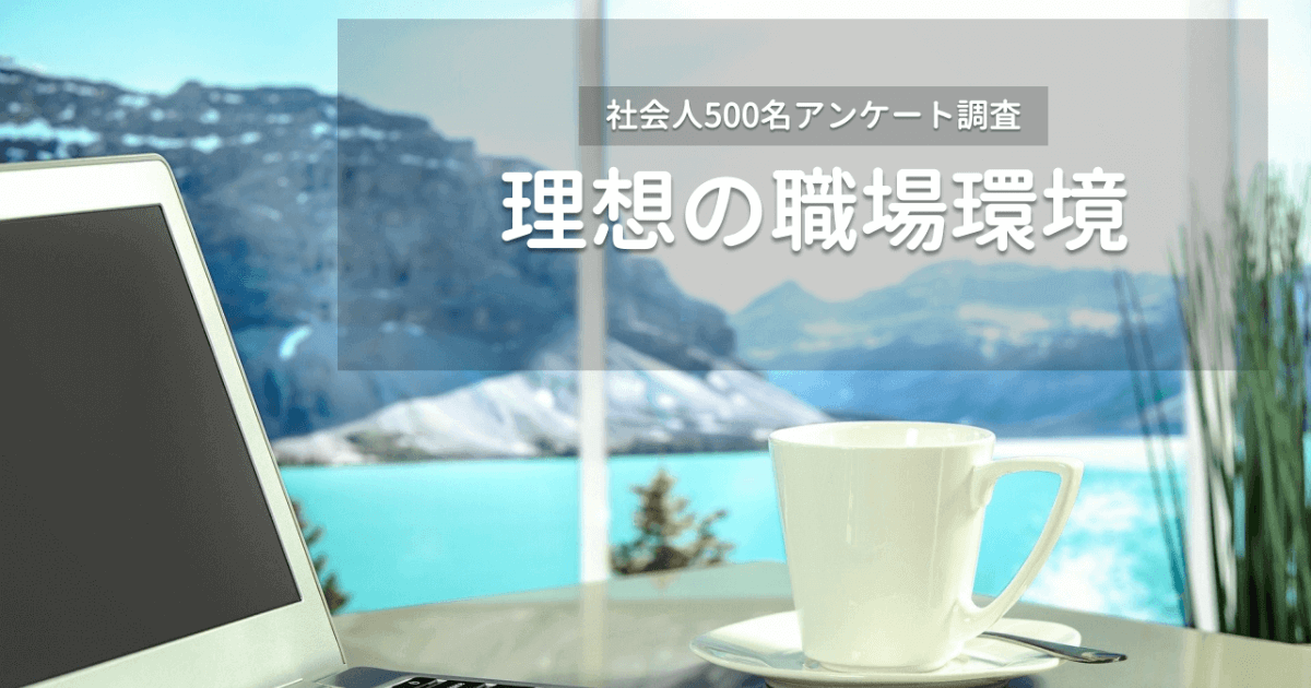 【500人アンケート】大企業とベンチャー社員が思う「理想の職場環境」は違うのか？