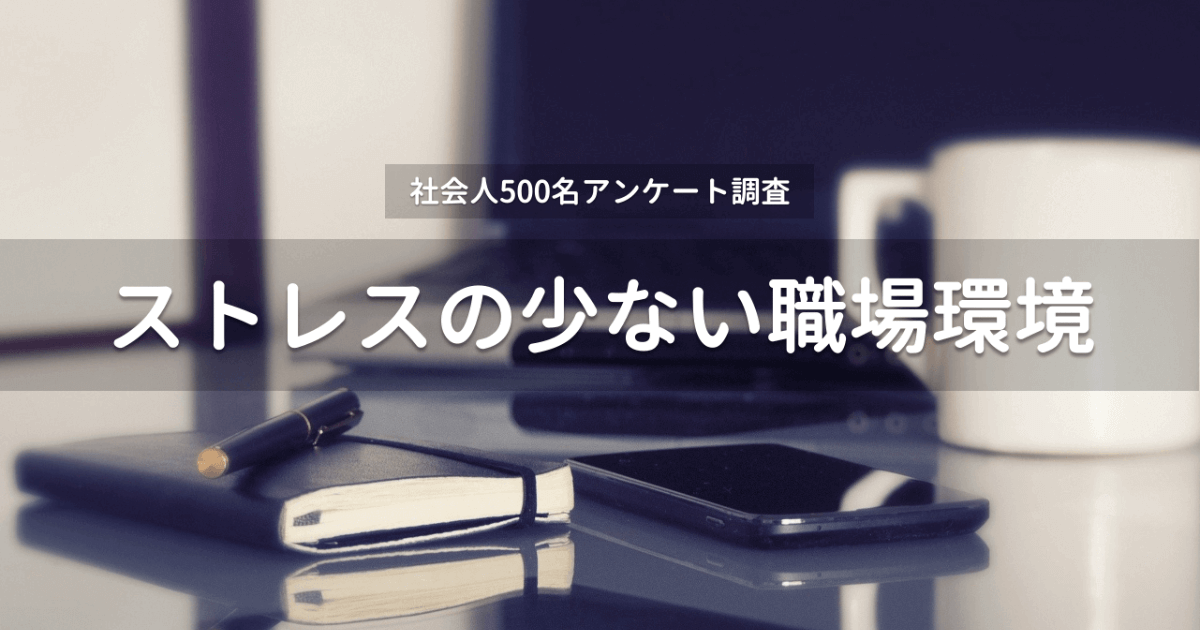 【500人アンケート】ストレスの少ない職場環境を選ぶコツは〇〇だった